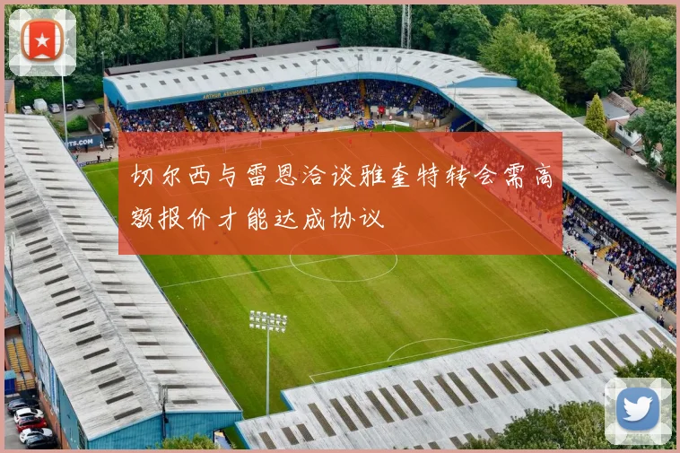 切尔西与雷恩洽谈雅奎特转会需高额报价才能达成协议