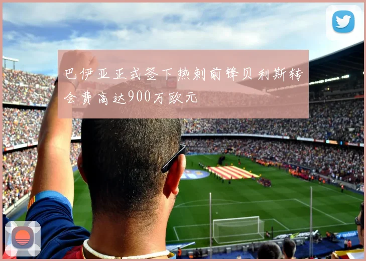 巴伊亚正式签下热刺前锋贝利斯转会费高达900万欧元